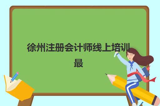 徐州注册会计师线上培训最容易的大学排名有哪些？2025年最佳网课机构推荐、通过率分析与择校全指南