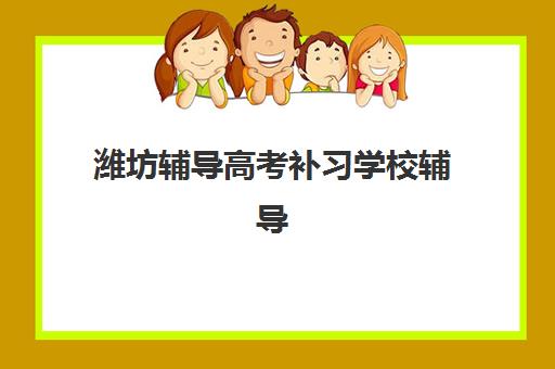 潍坊辅导高考补习学校辅导机构有哪些地方？2025年最新排名解析、区域分布与择校指南