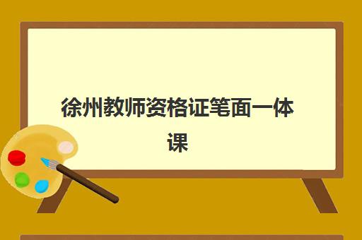 徐州教师资格证笔面一体课程如何选？2025年十大培训机构综合评测与备考指南