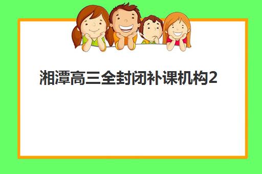 湘潭高三全封闭补课机构2025年考点有哪些？最新考点分布与科学备考全指南
