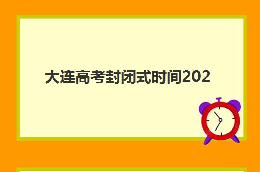 大连高考封闭式时间2025具体时间如何查询？最新考试日程、科目安排与备考全攻略