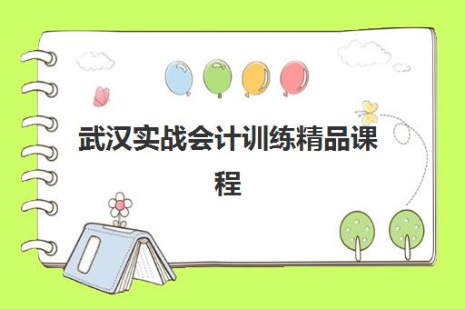 武汉实战会计训练精品课程报名指南：2025年各机构报名时间与流程详解