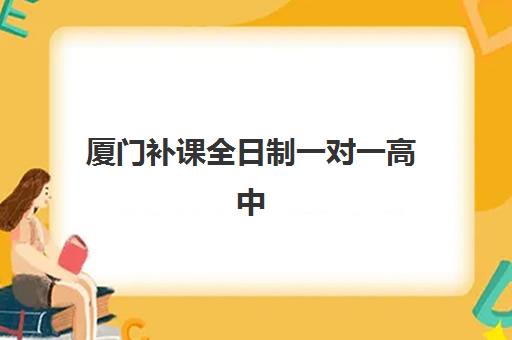 厦门补课全日制一对一高中2025辅导班哪儿最好？最新权威排名、各校特色解析与科学择校全攻略指南