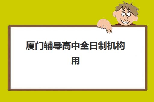 厦门辅导高中全日制机构用户满意度速递如何查询？2025年最新满意度榜单解析与科学择校全指南