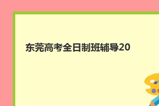东莞高考全日制班辅导2025年报名人数统计如何查询？最新数据解读、机构规模分析与择校指南