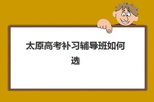 太原高考补习辅导班如何选？2025年最新TOP10机构深度解析与择校指南