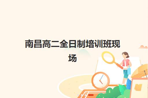 南昌高二全日制培训班现场确认时间如何安排？2025年各机构确认流程与备考指南