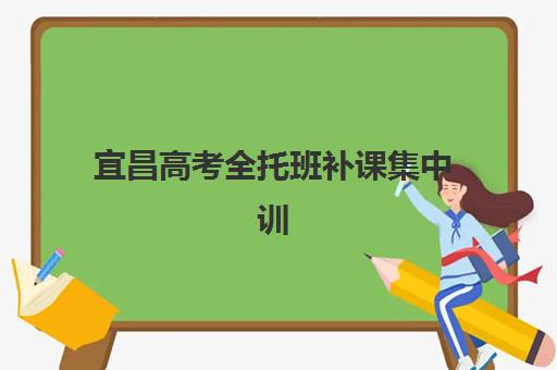 宜昌高考全托班补课集中训练营有哪些学校？2025年校区地址与择校全攻略