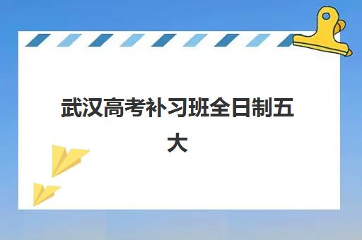 武汉高考补习班全日制五大机构竞争力报告如何查询？2025年最新权威排名、择校技巧与成功案例全解析