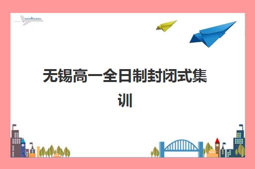 无锡高一全日制封闭式集训现场确认时间如何安排？2025年最新时间表、报名流程与备考全攻略