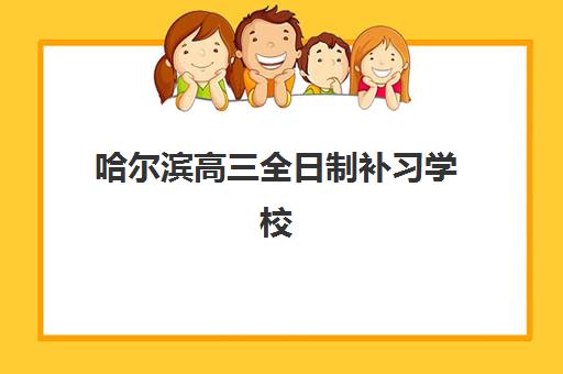 哈尔滨高三全日制补习学校排名前十有哪些？2025年核心竞争力对比、顶尖机构优势解析与择校全指南