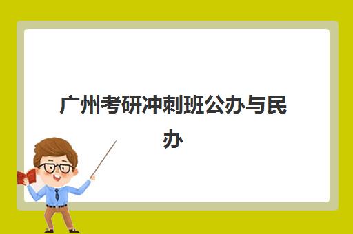 广州考研冲刺班公办与民办有何区别？2025年服务全方位对比与择校指南