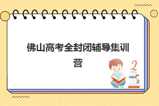 佛山高考全封闭辅导集训营排名前十名学校有哪些？2025年最新权威榜单与择校全攻略