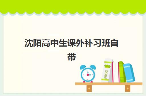 沈阳高中生课外补习班自带文具还是发文具？2025年政策解析、选择指南与实用建议全攻略