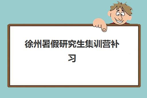 徐州暑假研究生集训营补习机构预报名时间2026如何安排？最新时间表与择校指南全解析