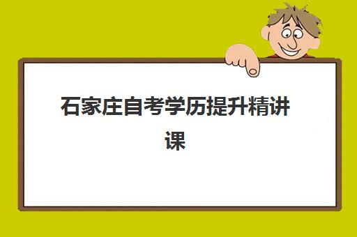 石家庄自考学历提升精讲课程报名时间及流程安排表如何查询？2025年最新时间节点、报名步骤与备考全规划