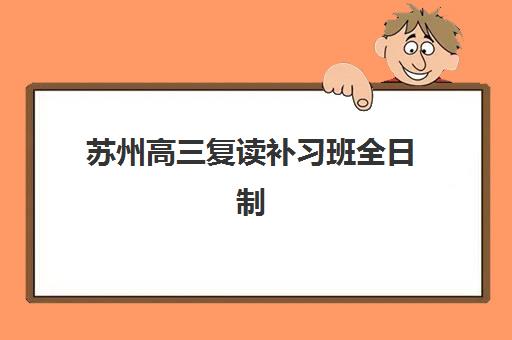 苏州高三复读补习班全日制时间2025具体时间如何安排？最新校历解读、备考规划与择校全指南