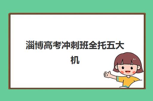 淄博高考冲刺班全托五大机构技术白皮书，2025年最新排名与择校指南