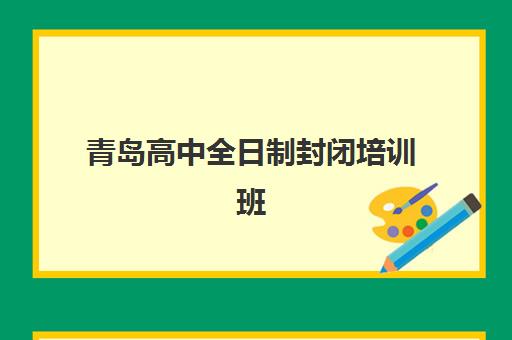 青岛高中全日制封闭培训班哪家好多少钱？2025年最新机构性价比排名、费用明细及选择指南