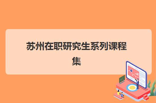 苏州在职研究生系列课程集训营排名榜最新公布如何查询？2025年前十强机构综合评测与择校指南