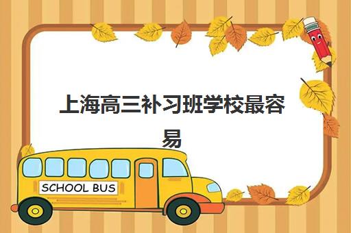 上海高三补习班学校最容易的大学排名是什么？2025年升学率榜单、择校指南与提分策略全解析