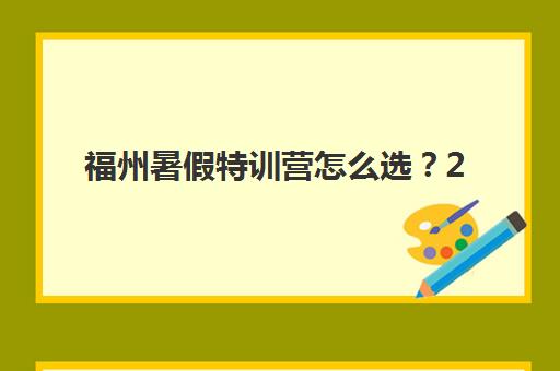 福州暑假特训营怎么选？2025年封闭式集训营课程安排与择校全指南