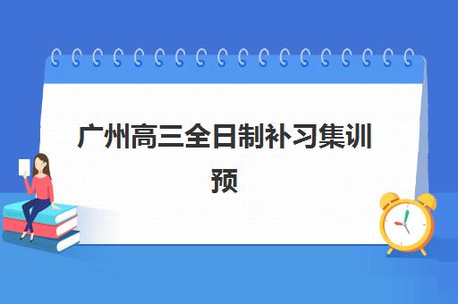 广州高三全日制补习集训预报名考点有哪些地方，2025年热门机构校区分布与预报名指南