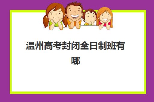 温州高考封闭全日制班有哪些学校正在招生？2025年最新招生政策、学校名单与择校全指南
