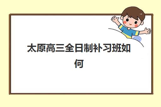 太原高三全日制补习班如何选？2025最新口碑评价与五大机构深度解析