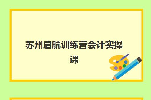 苏州启航训练营会计实操课程报名确认时间是几号？2025年最新时间表解析、报名流程与机构选择全攻略