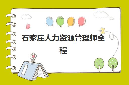 石家庄人力资源管理师全程课程2025年时间如何安排？报名考试全流程详解与备考指南