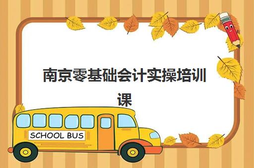 南京零基础会计实操培训课报考指南：报名条件与材料准备全解析