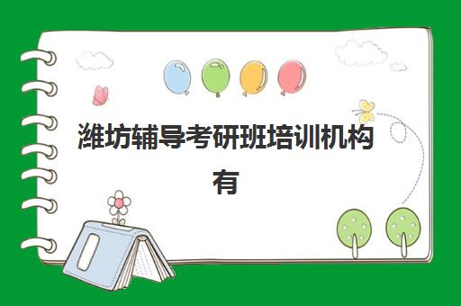 潍坊辅导考研班培训机构有哪些学校好？2025年十大热门机构实力排名与择校全攻略