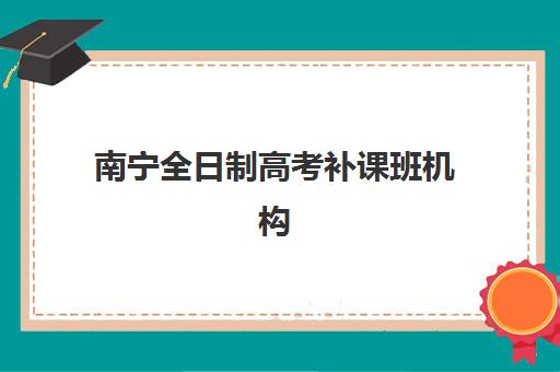 南宁全日制高考补课班机构核心竞争力如何对比？2025年最新五大关键维度深度解析与科学择校指南