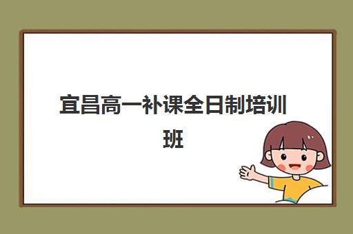 宜昌高一补课全日制培训班如何选择？2025年五大机构综合评测与择校全攻略