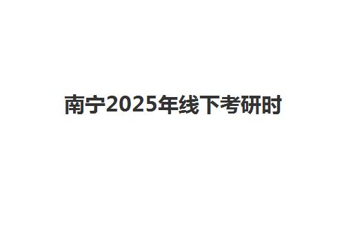 南宁2025年线下考研时间如何安排？全面解析关键时间节点与报名备考全流程指南