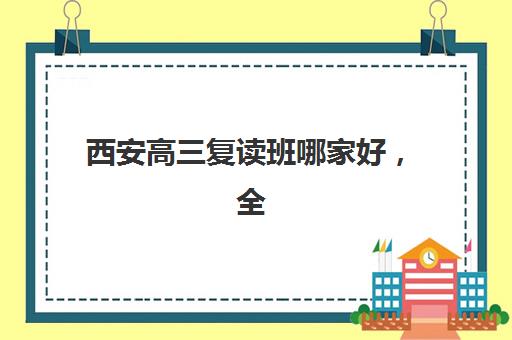 西安高三复读班哪家好，全年费用1-8万元如何选择高性价比机构