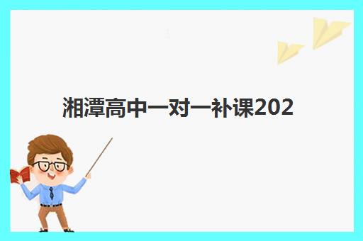 湘潭高中一对一补课2025年何时报名？最新时间表、择校指南与费用全解析