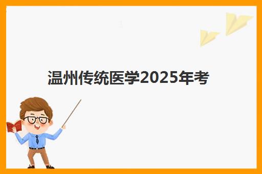 温州传统医学2025年考试时间表如何安排？师承与确有专长考核全解析