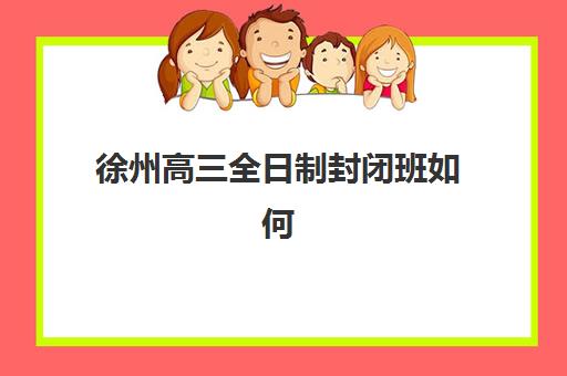 徐州高三全日制封闭班如何选？2025年报名时间、费用对比与择校全指南