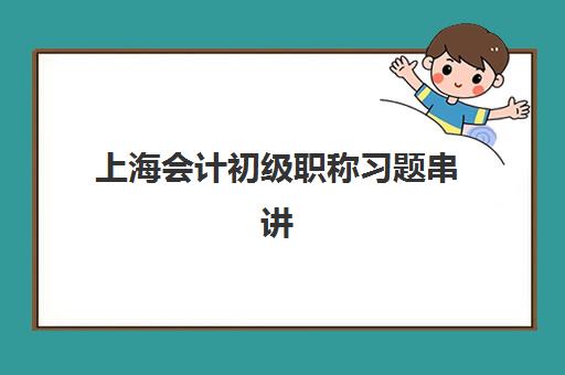 上海会计初级职称习题串讲课程怎么选？2025年优质辅导班推荐与备考攻略