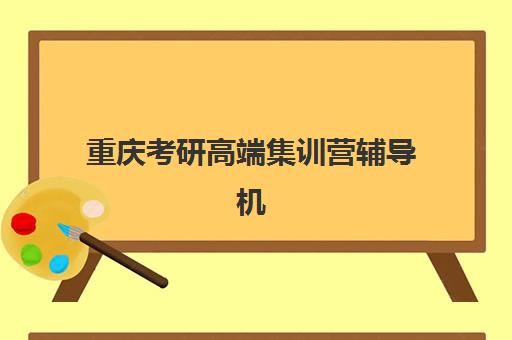 重庆考研高端集训营辅导机构哪家强些啊？2025年最新权威排名深度解析、多维度对比与科学择校全攻略