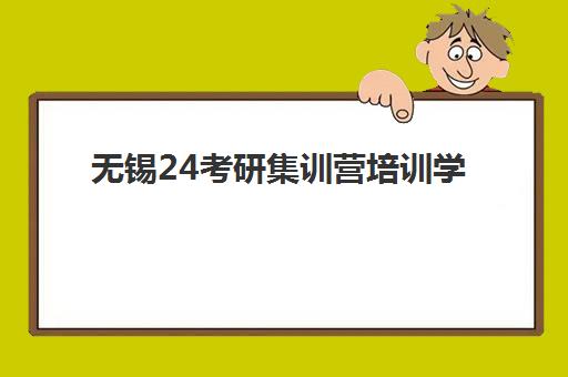 无锡24考研集训营培训学校排名一览表如何查询？2025年最新排名解析、择校技巧与报班全指南