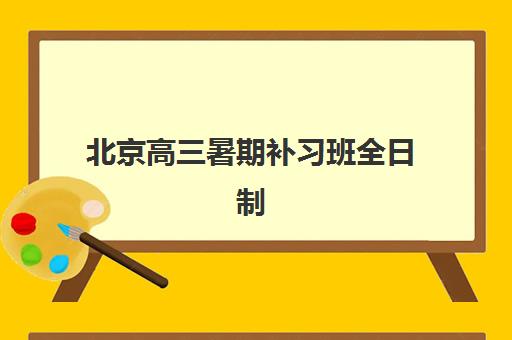 北京高三暑期补习班全日制最容易的大学排名怎么查？2023年最易考大学TOP10榜单、补习班选择技巧与提分攻略