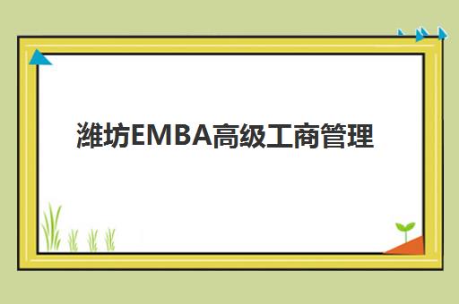 潍坊EMBA高级工商管理硕士课程集训营排名一览表最新如何查询？2025年权威榜单、择校指南与成功要素深度解析
