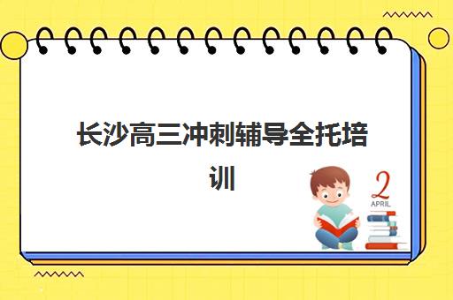 长沙高三冲刺辅导全托培训机构费用多少？2025年最新价格明细、各机构收费对比与高性价比择校全攻略