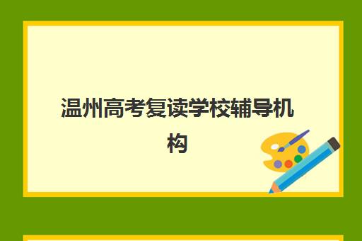 温州高考复读学校辅导机构如何选择？2025年最新权威排名、性价比对比与择校全流程指南