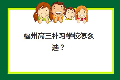 福州高三补习学校怎么选？2025年全日制机构地址汇总、校区特色与择校全攻略