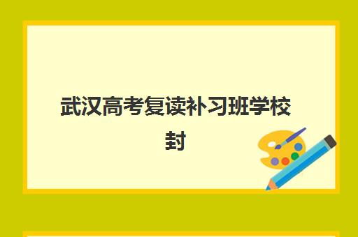 武汉高考复读补习班学校封闭式集训营有哪些机构？2025年十大靠谱机构深度评测