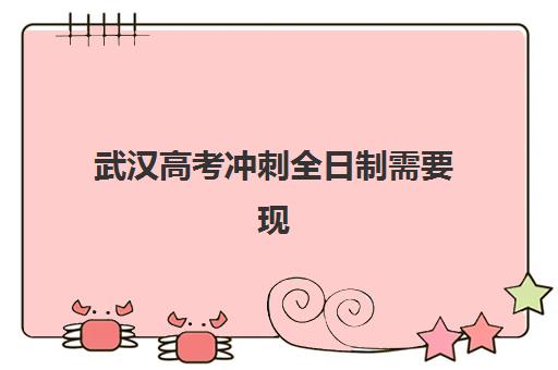 武汉高考冲刺全日制需要现场确认吗现在？2025年现场确认流程与时间节点全解析